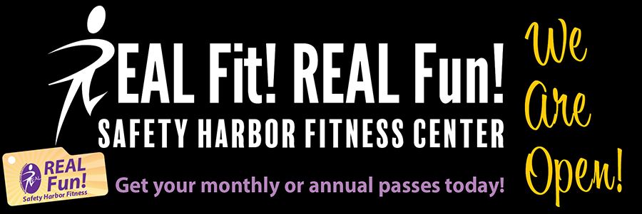 REAL Fit! REAL Fun! Safety Harbor Fitness Center We Are Open Get your monthly or annual passes today